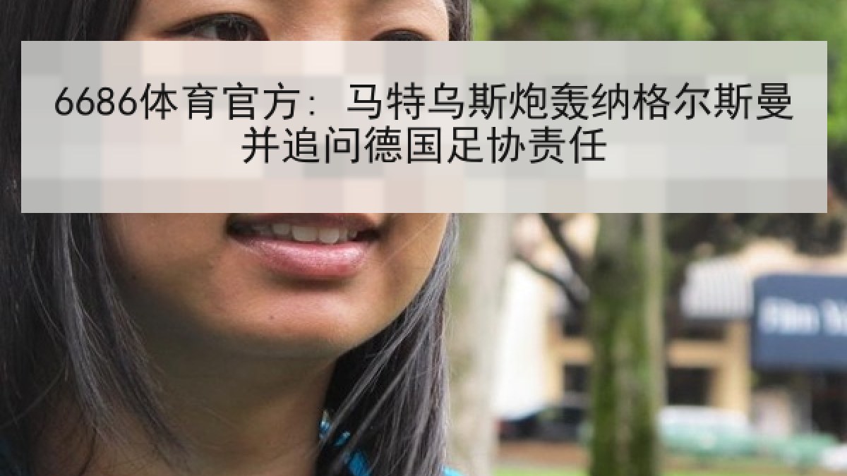 6686体育官方: 马特乌斯炮轰纳格尔斯曼并追问德国足协责任