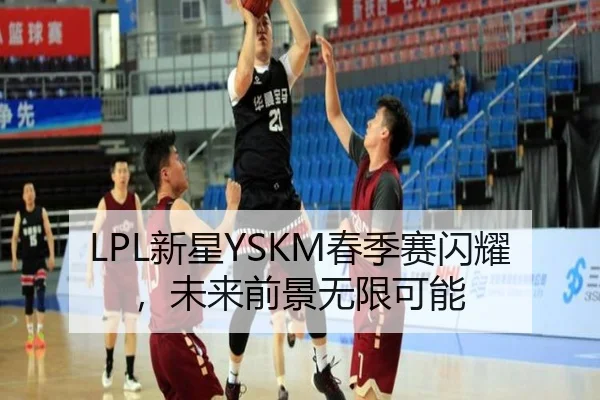 LPL新星YSKM春季赛闪耀，未来前景无限可能