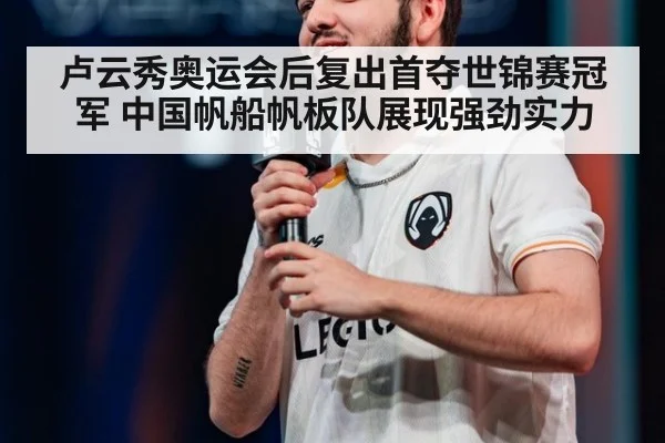 卢云秀奥运会后复出首夺世锦赛冠军 中国帆船帆板队展现强劲实力