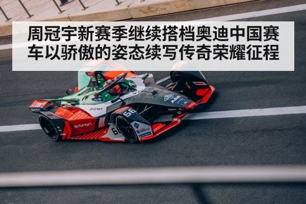 周冠宇新赛季继续搭档奥迪中国赛车以骄傲的姿态续写传奇荣耀征程