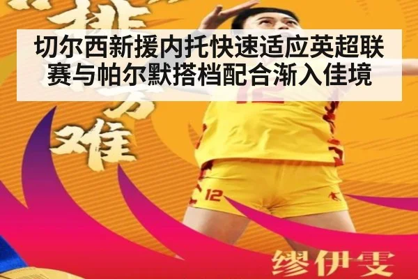 切尔西新援内托快速适应英超联赛与帕尔默搭档配合渐入佳境