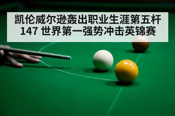凯伦威尔逊轰出职业生涯第五杆147 世界第一强势冲击英锦赛