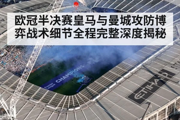欧冠半决赛皇马与曼城攻防博弈战术细节全程完整深度揭秘