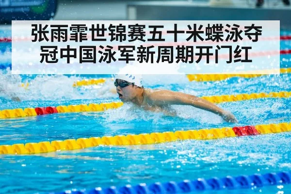 张雨霏世锦赛五十米蝶泳夺冠中国泳军新周期开门红